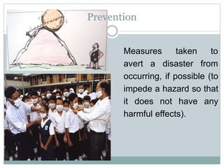 Measures
avert a
taken to
disaster from
occurring, if possible (to
impede a hazard so that
it does not have any
harmful effects).
Prevention
 
