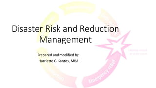 Disaster Risk and Reduction
Management
Prepared and modified by:
Harriette G. Santos, MBA
 