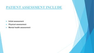 PATIENT ASSESSMENT INCLUDE
 Initial assessment
 Physical assessment
 Mental health assessment
 