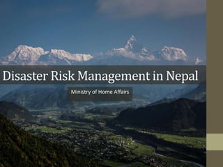 Disaster Risk Management in Nepal
Ministry of Home Affairs
 