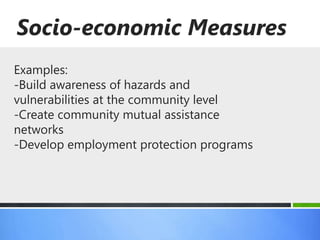 Socio-economic Measures
Examples:
-Build awareness of hazards and
vulnerabilities at the community level
-Create community mutual assistance
networks
-Develop employment protection programs
 