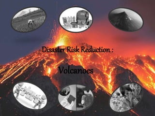 Disaster Risk Reduction :
Volcanoes
 