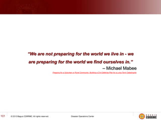 ACTIVATION
RED

…Continued

Full scale activation

• Full scale activation.
• Citywide activation of the BDRRMC’s & respective operations
centers.
• Focal members of the CDRRMC’s will be in the operations center
for fast action, coordination & decision.
• Convene a council meeting to address preparedness for response
& other concerns.

101

 