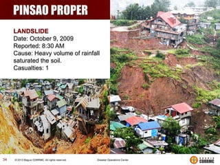 PINSAO PROPER
LANDSLIDE
Date: October 9, 2009
Reported: 8:30 AM
Cause: Heavy volume of rainfall
saturated the soil.
Casualties: 1

34

 