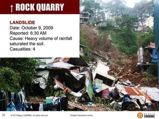 ↑ ROCK QUARRY
LANDSLIDE
Date: October 9, 2009
Reported: 6:30 AM
Cause: Heavy volume of rainfall
saturated the soil.
Casualties: 4

35

 