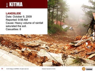 ↓ KITMA
LANDSLIDE
Date: October 9, 2009
Reported: 9:56 AM
Cause: Heavy volume of rainfall
saturated the soil.
Casualties: 8

36

 
