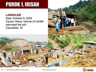 PUROK 1, IRISAN
LANDSLIDE
Date: October 9, 2009
Cause: Heavy volume of rainfall
saturated the soil.
Casualties: 16

37

 