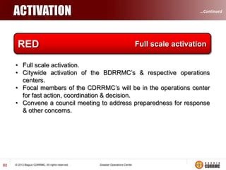 …Continued

POTENTIAL RISK TREATMENTS
Once risks have been identified and assessed, all techniques to
manage the risk fall into one or more of these four major categories:

DRRM






80

Avoidance (eliminate, withdraw from the risk area)
Reduction (optimize resources to mitigate effects )
Sharing (risk transfer or enrol in insurance)
Retention (accept, plan - formulate ConPlan, Evac Plan, ICS and
provision of budget)

 