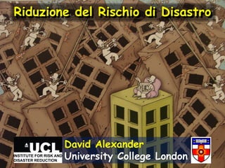 Riduzione del Rischio di Disastro

David Alexander
University College London

 