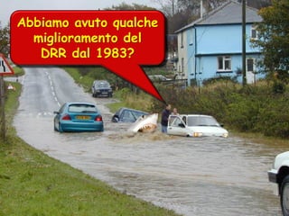 Abbiamo avuto qualche
miglioramento del
DRR dal 1983?

 