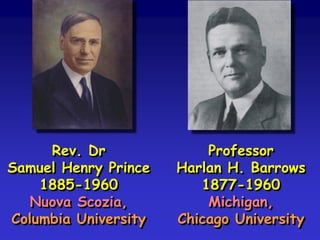 Rev. Dr
Samuel Henry Prince
1885-1960
Nuova Scozia,
Columbia University

Professor
Harlan H. Barrows
1877-1960
Michigan,
Chicago University

 
