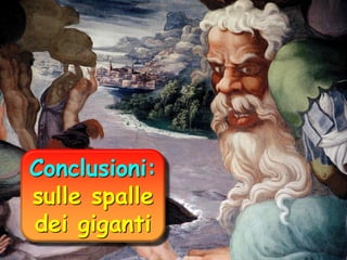 Conclusioni:
sulle spalle
dei giganti

 