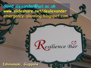 david.alexander@ucl.ac.uk
www.slideshare.net/dealexander
emergency-planning.blogspot.com

Ishinomaki, Giappone

 