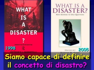 1998

2005

Siamo capace di definire
il concetto di disastro?

 