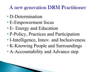  D-Determination
 E-Empowerment focus
 E- Energy and Education
 P-Policy, Practices and Participation
 I-Intelligence, Innov. and Inclusiveness
 K-Knowing People and Surroundings
 A-Accountability and Advance step
 