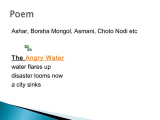 Ashar, Borsha Mongol, Asmani, Choto Nodi etc
The Angry Water
water flares up
disaster looms now
a city sinks
 