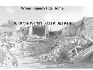 When Tragedy Hits Home
10 Of the World’s Biggest Disasters
 
