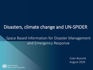 Space Based Information for Disaster Management
and Emergency Response
Coen Bussink
August 2020
Disasters, climate change and UN-SPIDER
 
