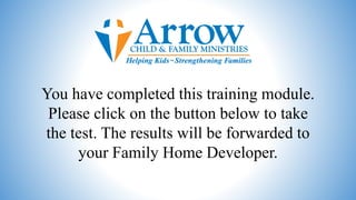 You have completed this training module.
Please click on the button below to take
the test. The results will be forwarded to
your Family Home Developer.
 