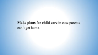 Make plans for child care in case parents
can’t get home.
 