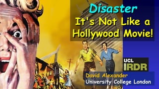 Disaster
It's Not Like a
Hollywood Movie!
David Alexander
University College London
 