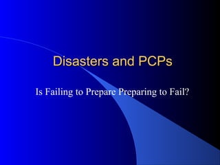 Disasters and PCPs
Is Failing to Prepare Preparing to Fail?

 