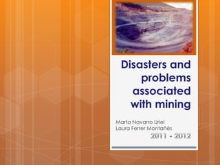 Disasters and
     problems
   associated
   with mining
Marta Navarro Uriel
Laura Ferrer Montañés
 