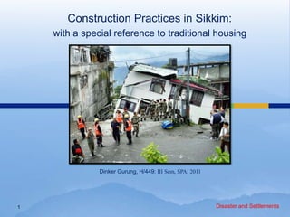 Construction Practices in Sikkim:
    with a special reference to traditional housing




               Dinker Gurung, H/449: III Sem, SPA: 2011




1                                                         Disaster and Settlements
 