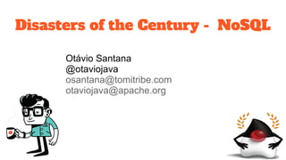 Disasters of the Century - NoSQL
Otávio Santana
@otaviojava
osantana@tomitribe.com
otaviojava@apache.org
 