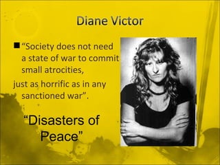  “Society does not need
  a state of war to commit
  small atrocities,
just as horrific as in any
  sanctioned war”.

  “Disasters of
     Peace”
 