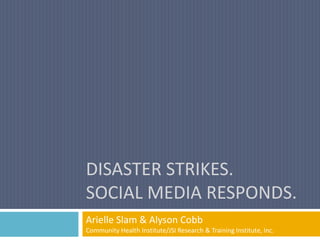 DISASTER STRIKES.
SOCIAL MEDIA RESPONDS.
Arielle Slam & Alyson Cobb
Community Health Institute/JSI Research & Training Institute, Inc.
 