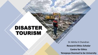 DISASTER
TOURISM
Dr Akhila K Chandran
Research Ethics Scholar
Centre for Ethics
Yenepoya Deemed to be University
 