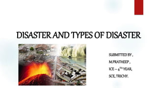 DISASTER AND TYPES OF DISASTER
SUBMITTEDBY ,
M.PRATHEEP,
ICE – 4TH YEAR,
SCE, TRICHY.
 