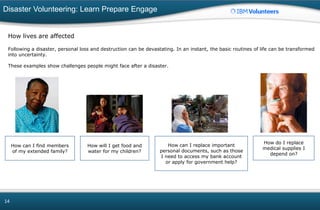 Disaster Volunteering: Learn Prepare Engage
14
How lives are affected
Following a disaster, personal loss and destruction ...
