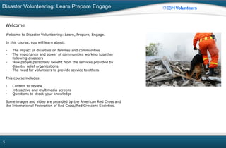 Disaster Volunteering: Learn Prepare Engage
5
Welcome
Welcome to Disaster Volunteering: Learn, Prepare, Engage.
In this co...