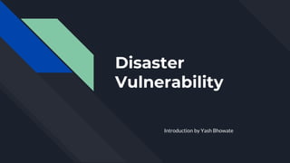 Disaster
Vulnerability
Introduction by Yash Bhowate
 