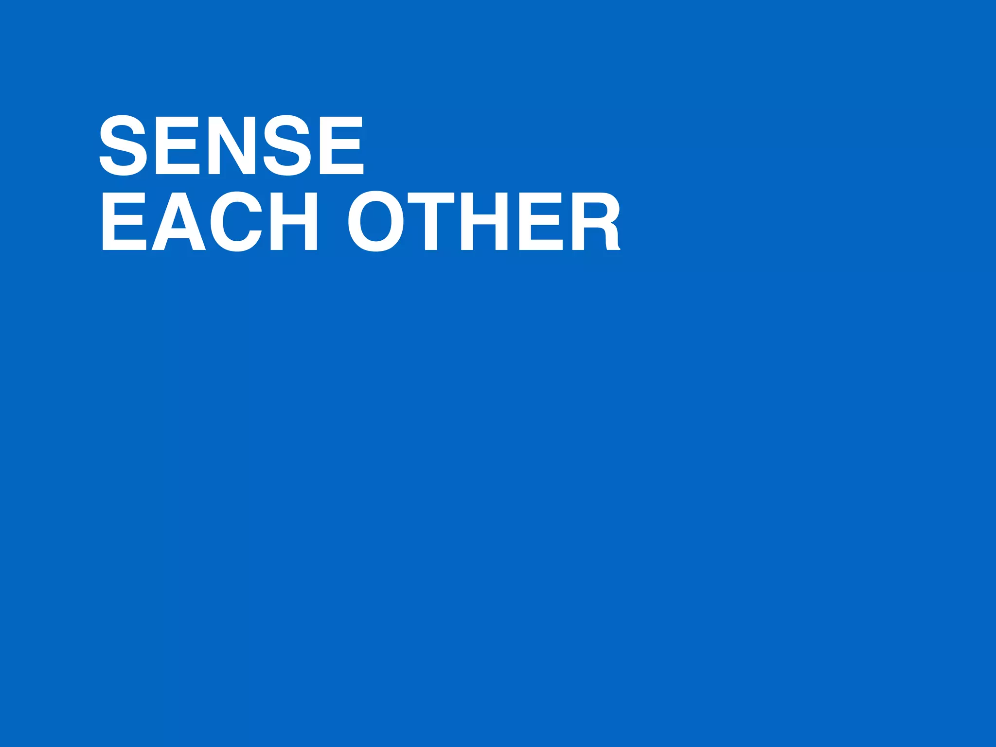 SENSE
EACH OTHER
 
