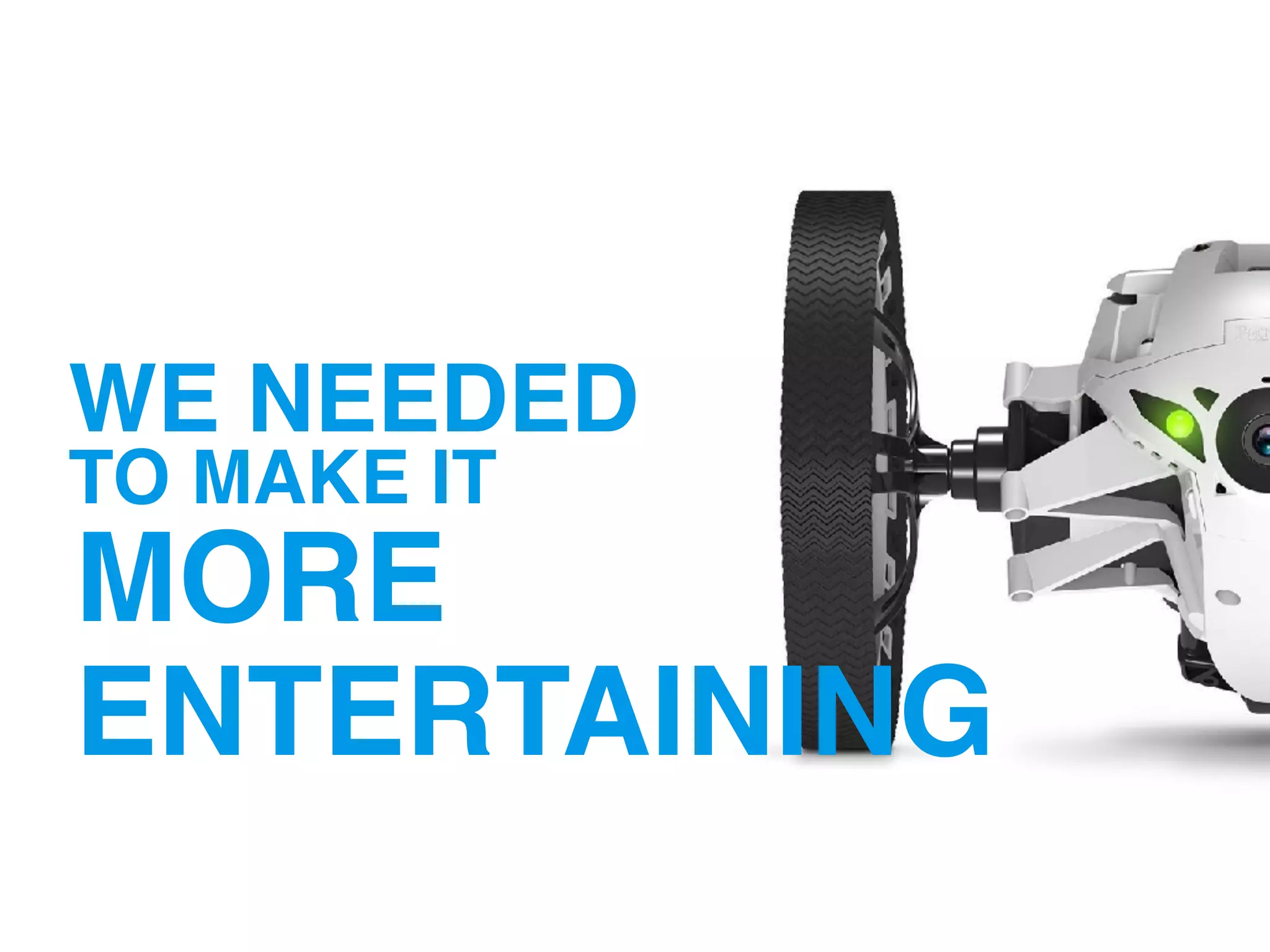 WE NEEDED
MORE
ENTERTAINING
TO MAKE IT
 