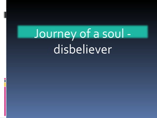 Journey of a soul - disbeliever 