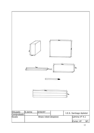 Dibujado
S.Jaime
Comprobado
Escala

2/02/07
Brazo robot-despiece

I.E.S. Santiago Apóstol
Lámina nº 4.1
Curso: 4º

Nº:
13

 