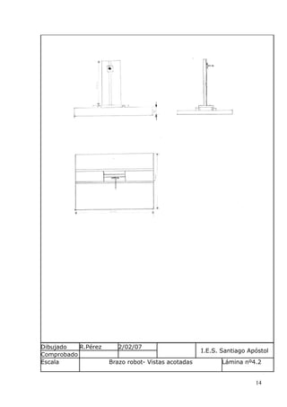Dibujado
R.Pérez
Comprobado
Escala

2/02/07
Brazo robot- Vistas acotadas

I.E.S. Santiago Apóstol
Lámina nº4.2
14

 