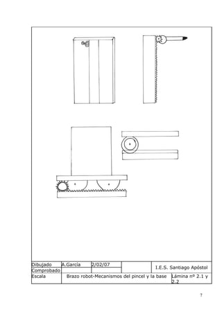 Dibujado
A.García
2/02/07
I.E.S. Santiago Apóstol
Comprobado
Escala
Brazo robot-Mecanismos del pincel y la base Lámina nº 2.1 y
2.2
7

 