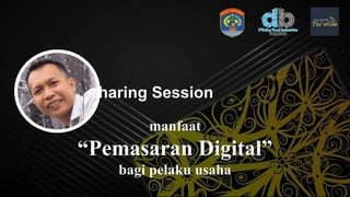 Sharing Session
manfaat
“Pemasaran Digital”
bagi pelaku usaha
 