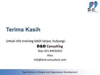 Terima Kasih
Untuk info training lebih lanjut, hubungi:
                      D&D Consulting
                        Telp: 021-84932015
                                Atau
                     Info@dnd-consultant.com



           Your Partner in People and Organization Development
 