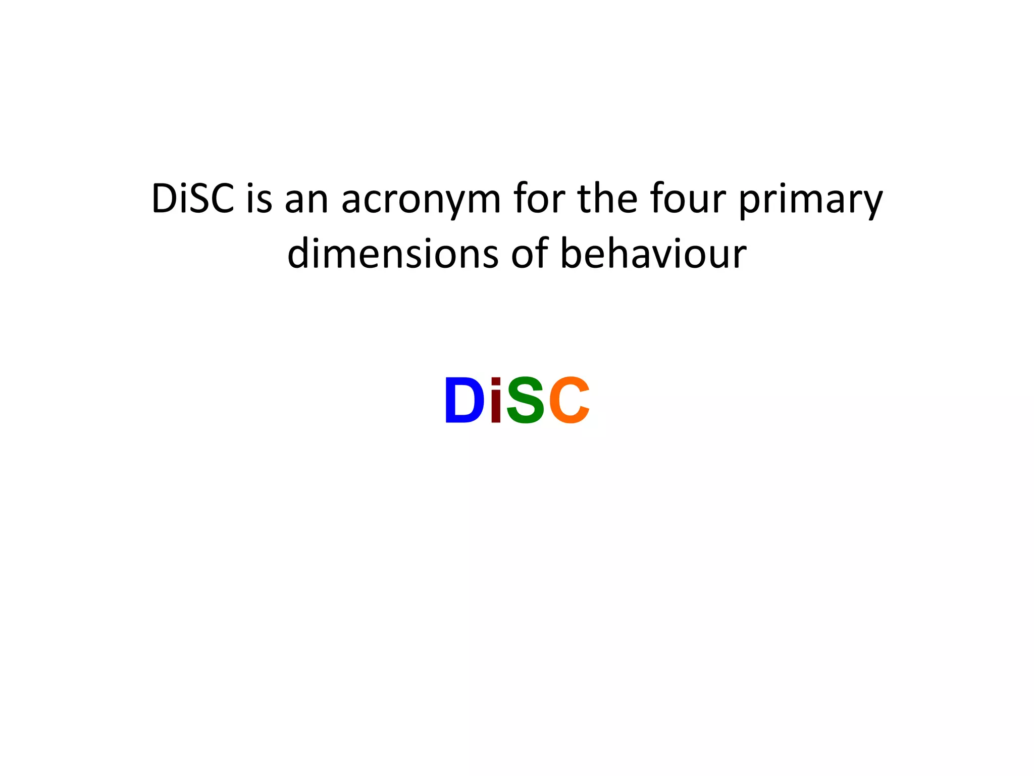 DiSC is an acronym for the four primary
dimensions of behaviour
DiSC