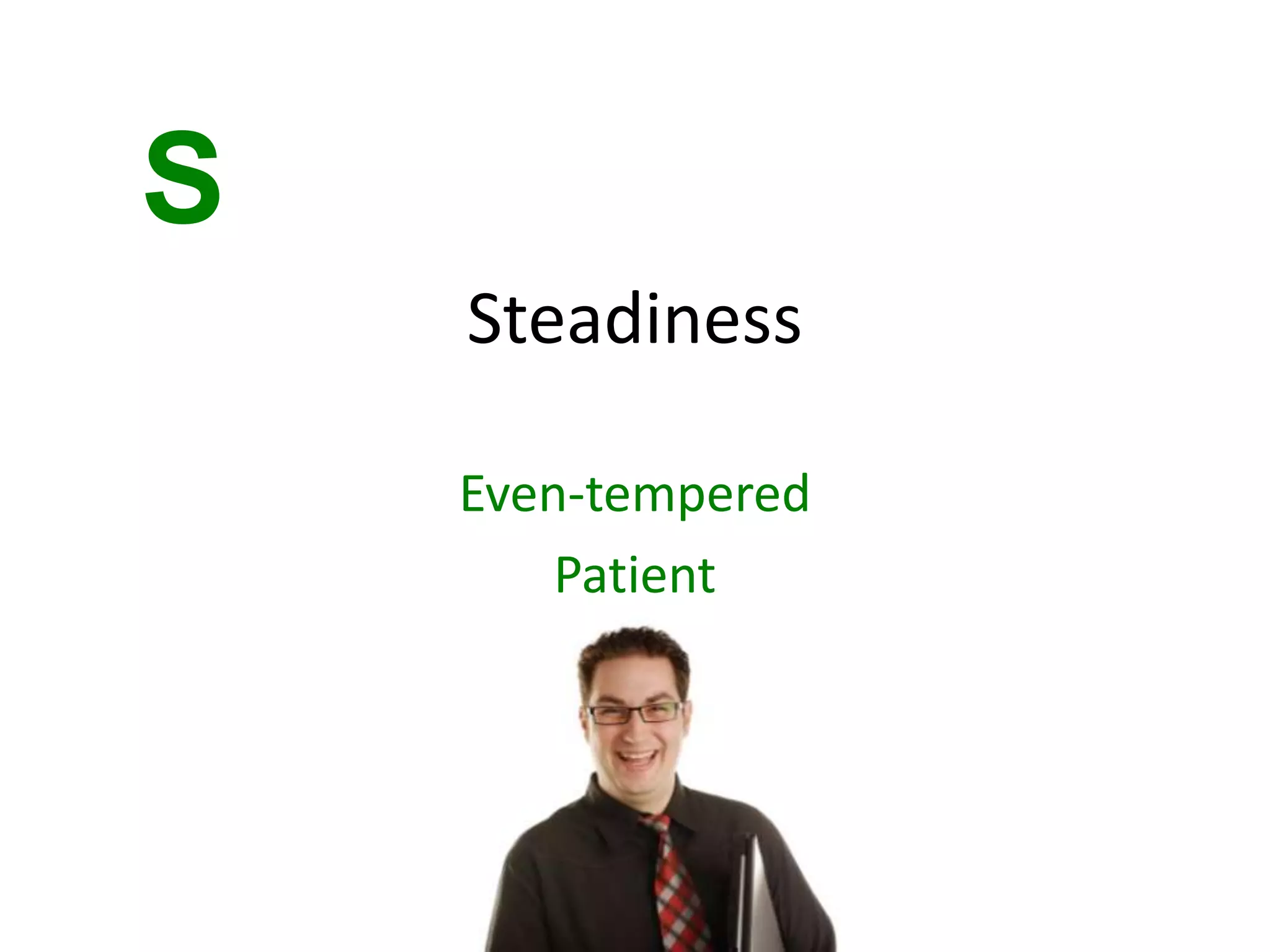 S
Steadiness
Even-tempered
Patient