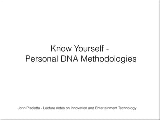 Know Yourself Personal DNA Methodologies

John Pisciotta - Lecture notes on Innovation and Entertainment Technology

 