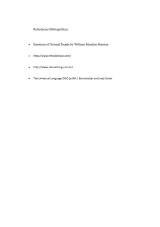 Referências Bibliográficas:
 Emotions of Normal People by William Moulton Marston
 http://www.hrtoolsbrasil.com/
 http://www.slacoaching.com.br/
 The Universal Language DISC by Bill J. Bonnstetter and Judy Suiter
 