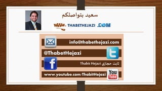 ‫سعيد‬‫بتواصلكم‬
@ThabetHejazi
‫ي‬‫حجاز‬ ‫ثابت‬Thabit Hejazi
www.youtube.com/ThabitHejazi
info@thabethejazi.com
THABETHEJA...