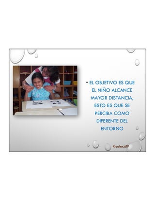 • EL OBJETIVO ES QUE
EL NIÑO ALCANCE
MAYOR DISTANCIA,
ESTO ES QUE SE
PERCIBA COMO
DIFERENTE DEL
ENTORNO
Xtyalex.ATP
 